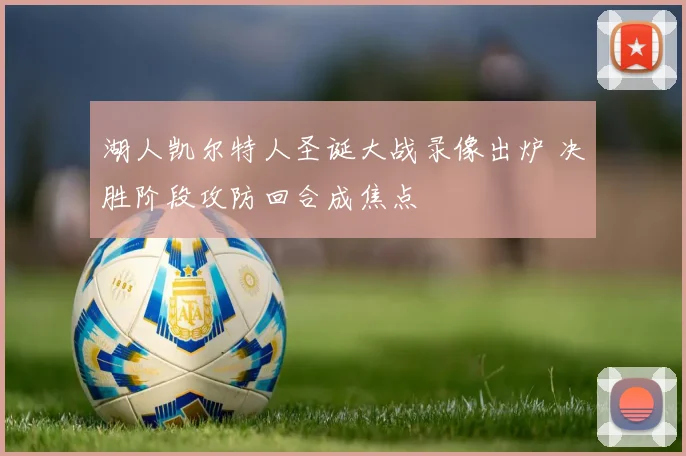 湖人凯尔特人圣诞大战录像出炉 决胜阶段攻防回合成焦点