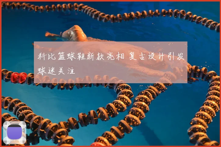 科比篮球鞋新款亮相 复古设计引发球迷关注