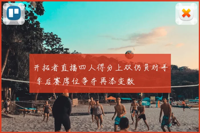 开拓者直播四人得分上双仍负对手 季后赛席位争夺再添变数