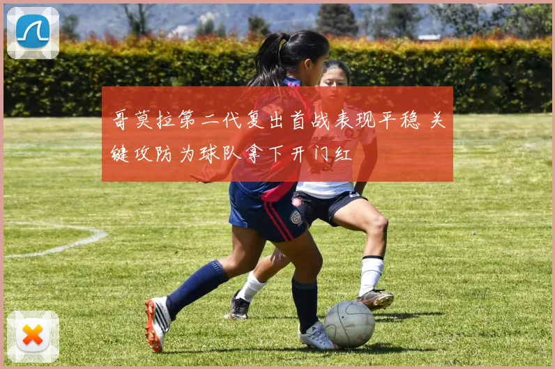 哥莫拉第二代复出首战表现平稳 关键攻防为球队拿下开门红