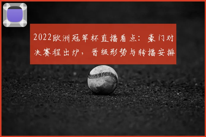 2022欧洲冠军杯直播看点：豪门对决赛程出炉，晋级形势与转播安排受关注