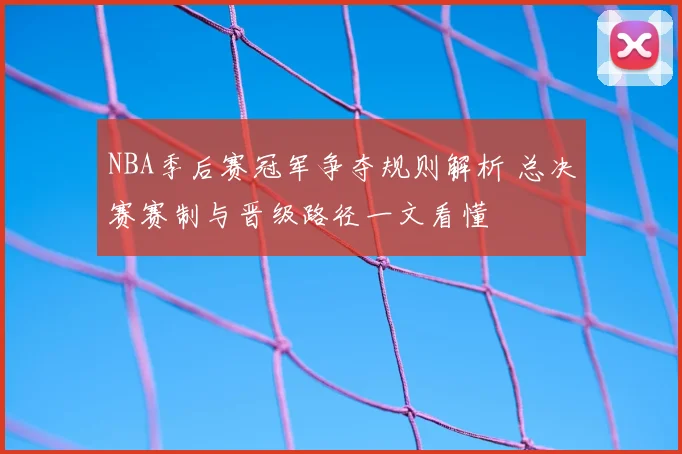 NBA季后赛冠军争夺规则解析 总决赛赛制与晋级路径一文看懂