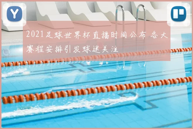 2021足球世界杯直播时间公布 各大赛程安排引发球迷关注