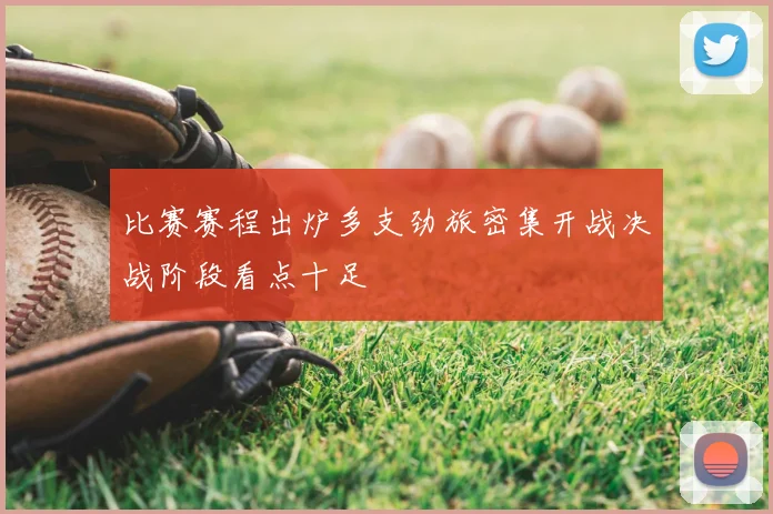 比赛赛程出炉多支劲旅密集开战决战阶段看点十足