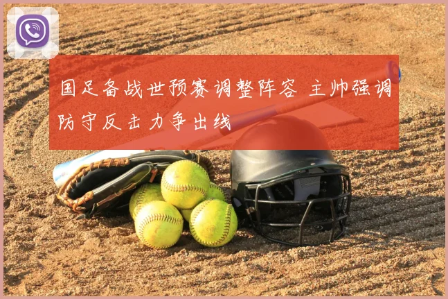 国足备战世预赛调整阵容 主帅强调防守反击力争出线
