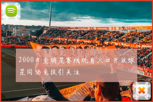 2000年全明星赛线观看入口开放球星同场竞技引关注