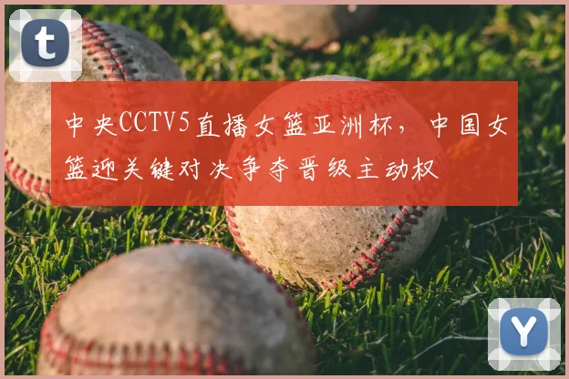 中央CCTV5直播女篮亚洲杯，中国女篮迎关键对决争夺晋级主动权