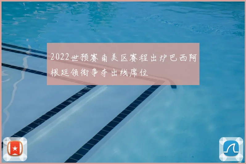 2022世预赛南美区赛程出炉巴西阿根廷领衔争夺出线席位