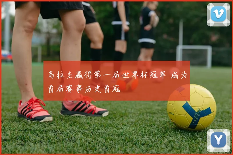 乌拉圭赢得第一届世界杯冠军 成为首届赛事历史首冠