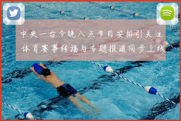 中央一台今晚八点节目安排引关注 体育赛事转播与专题报道同步上线