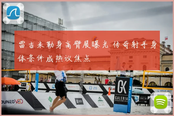 雷吉米勒身高臂展曝光 传奇射手身体条件成热议焦点