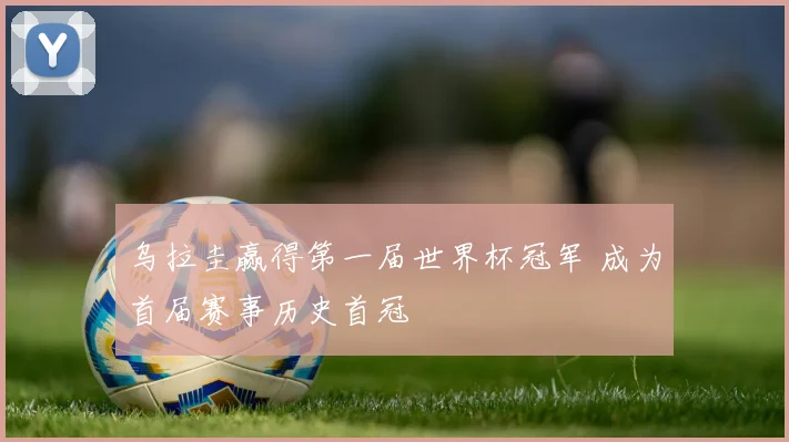 乌拉圭赢得第一届世界杯冠军 成为首届赛事历史首冠