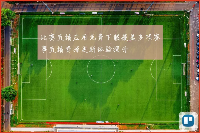 比赛直播应用免费下载覆盖多项赛事直播资源更新体验提升