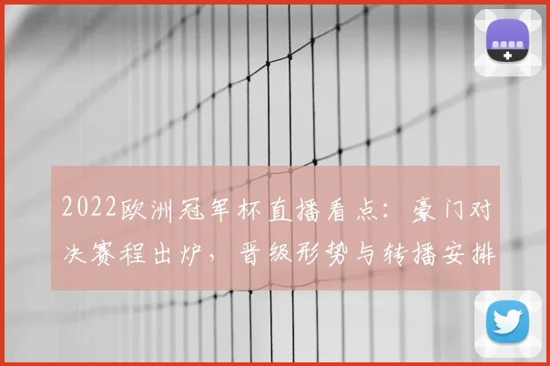 2022欧洲冠军杯直播看点：豪门对决赛程出炉，晋级形势与转播安排受关注