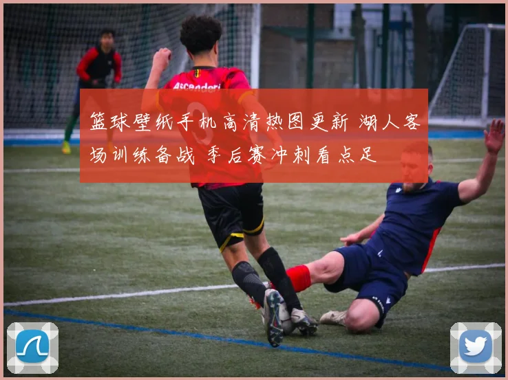 篮球壁纸手机高清热图更新 湖人客场训练备战 季后赛冲刺看点足