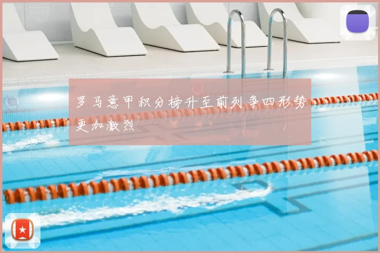 罗马意甲积分榜升至前列争四形势更加激烈