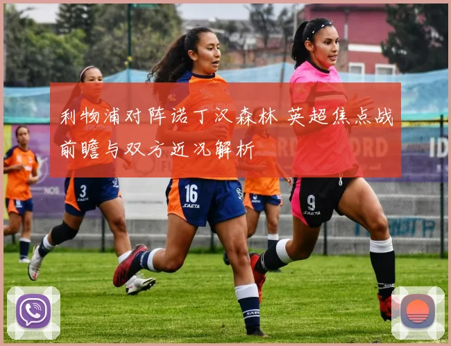 利物浦对阵诺丁汉森林 英超焦点战前瞻与双方近况解析