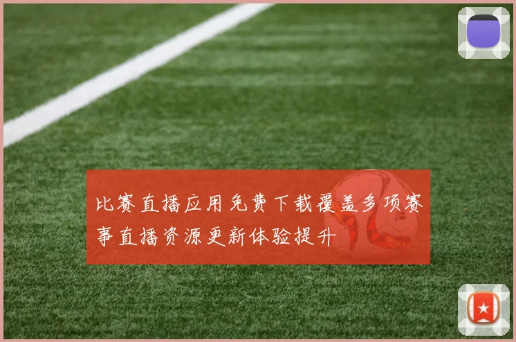 比赛直播应用免费下载覆盖多项赛事直播资源更新体验提升