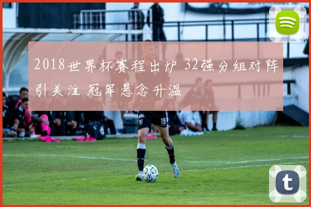 2018世界杯赛程出炉 32强分组对阵引关注 冠军悬念升温
