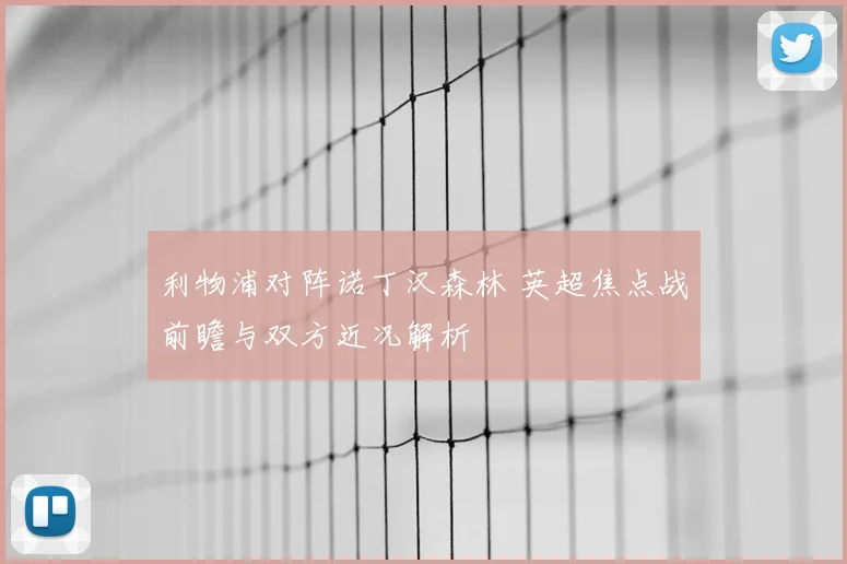 利物浦对阵诺丁汉森林 英超焦点战前瞻与双方近况解析