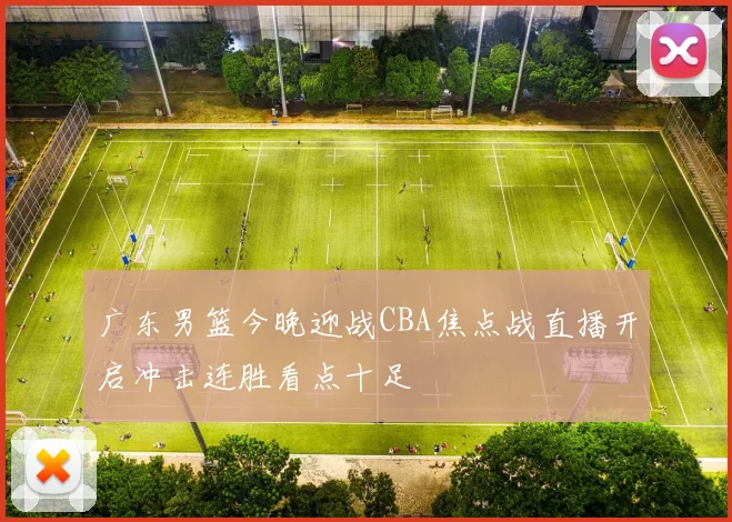 广东男篮今晚迎战CBA焦点战直播开启冲击连胜看点十足