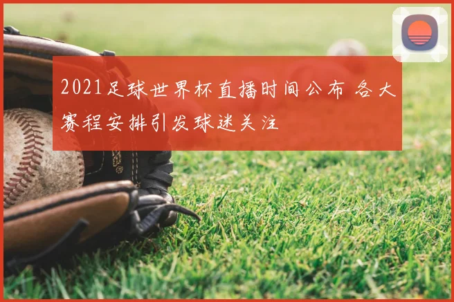 2021足球世界杯直播时间公布 各大赛程安排引发球迷关注