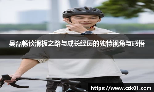 吴磊畅谈滑板之路与成长经历的独特视角与感悟