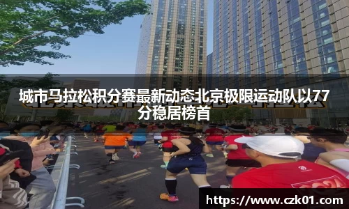 城市马拉松积分赛最新动态北京极限运动队以77分稳居榜首